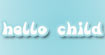 HELLO CHILD